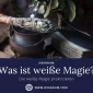 Was ist weiße Magie